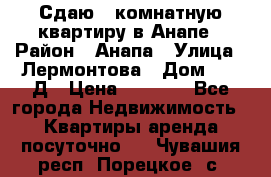 Сдаю 1-комнатную квартиру в Анапе › Район ­ Анапа › Улица ­ Лермонтова › Дом ­ 116Д › Цена ­ 1 500 - Все города Недвижимость » Квартиры аренда посуточно   . Чувашия респ.,Порецкое. с.